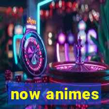 now animes